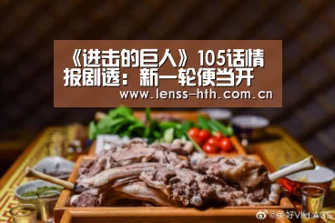 《进击的巨人》105话情报剧透:新一轮便当开始派发|hth手机版登录(图1) hth手机版登录