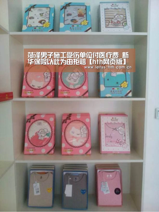 菏泽男子施工受伤单位付医疗费 新华保险以此为由拒赔【hth网页版】(图2) hth手机版登录