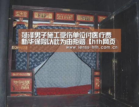 菏泽男子施工受伤单位付医疗费 新华保险以此为由拒赔【hth网页版】(图3) hth官方网站
